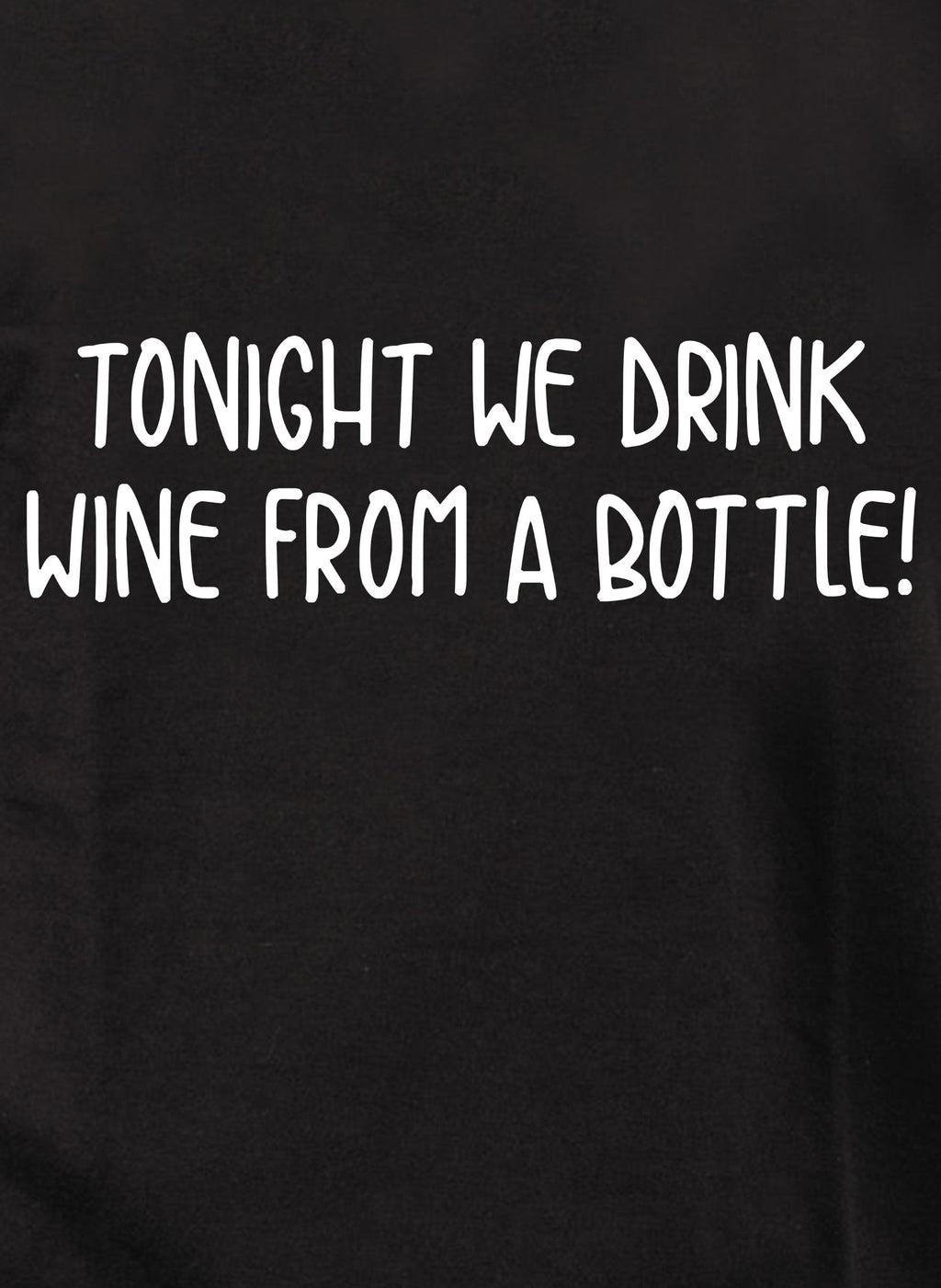 Tonight we drink wine from a bottle! T-Shirt