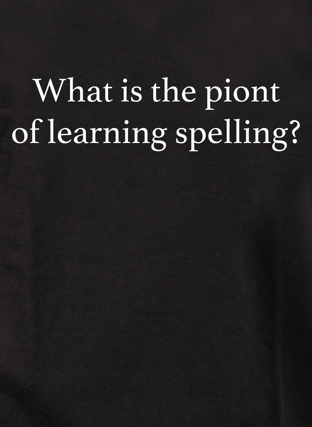 What is the piont of learning spelling? T-Shirt