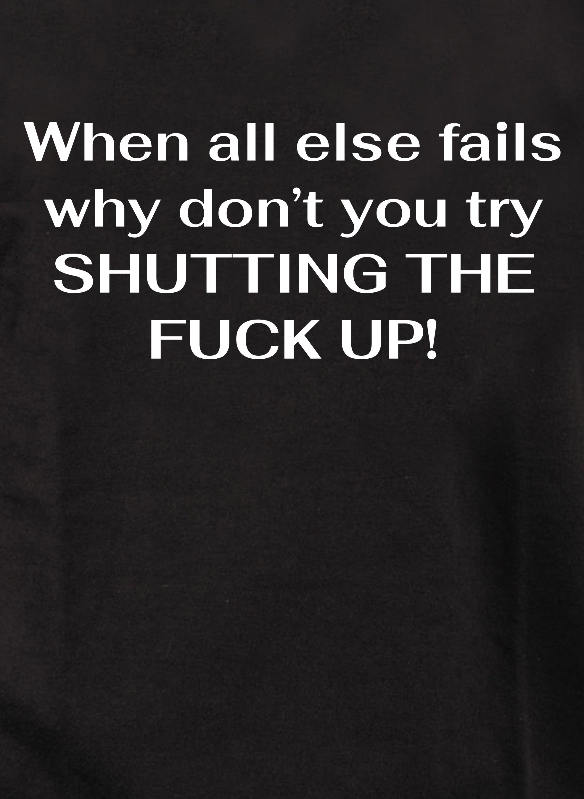 When all else fails why don’t you try Shutting The Fuck Up! Kids T-Shirt