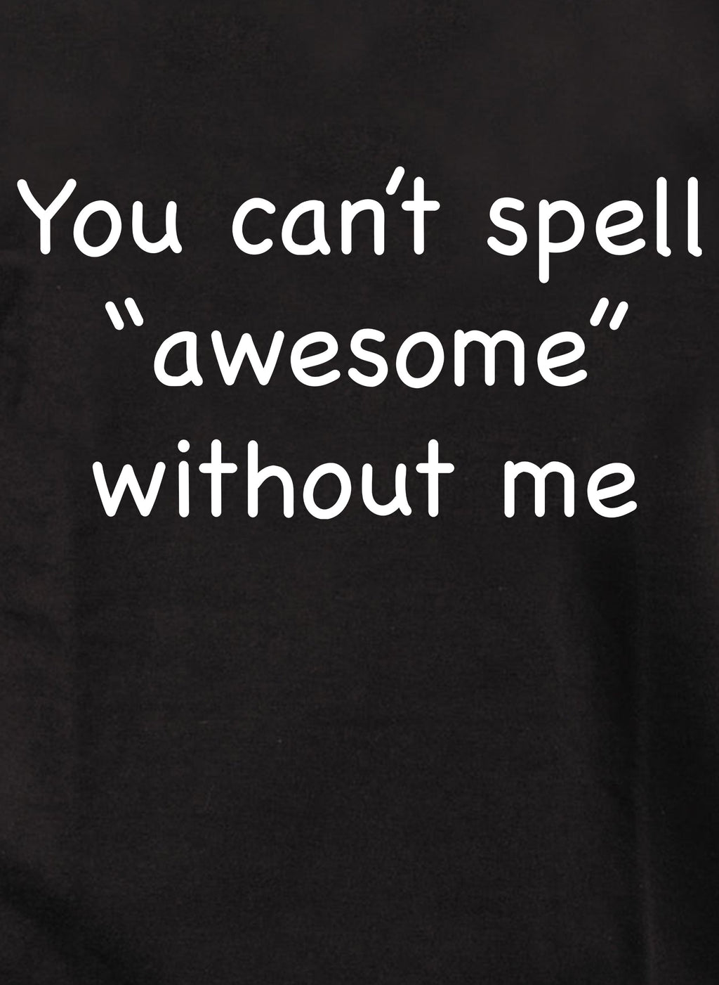 You can’t spell “awesome” without me T-Shirt