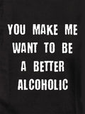 You make me want to be a better alcoholic Kids T-Shirt