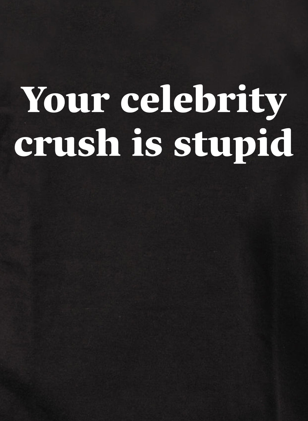 Your celebrity crush is stupid T-Shirt
