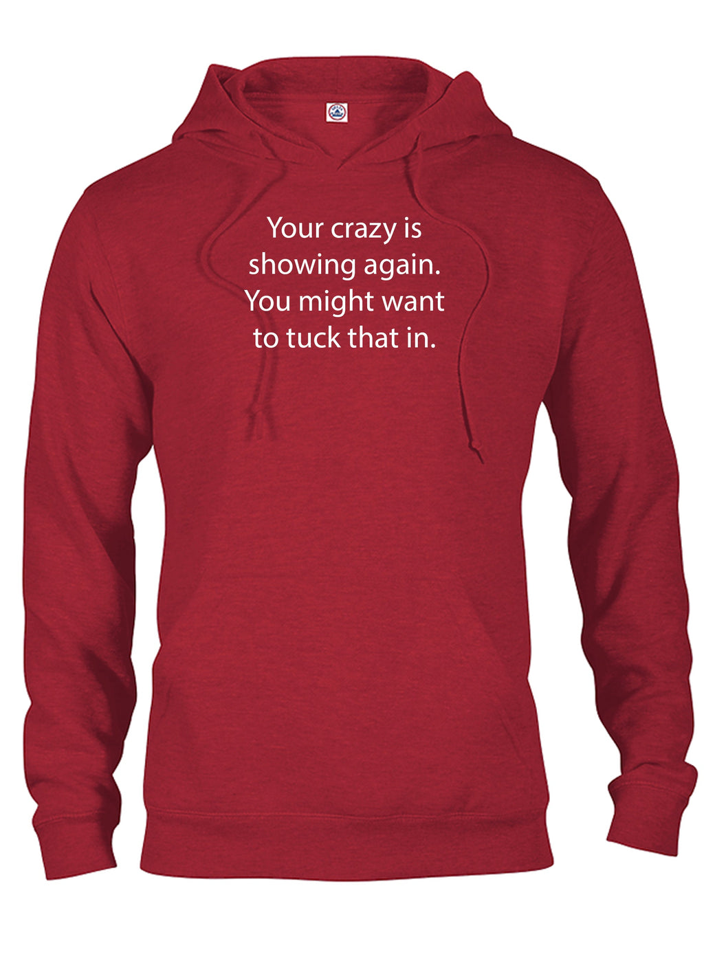 Your crazy is showing again. Tuck that in T-Shirt