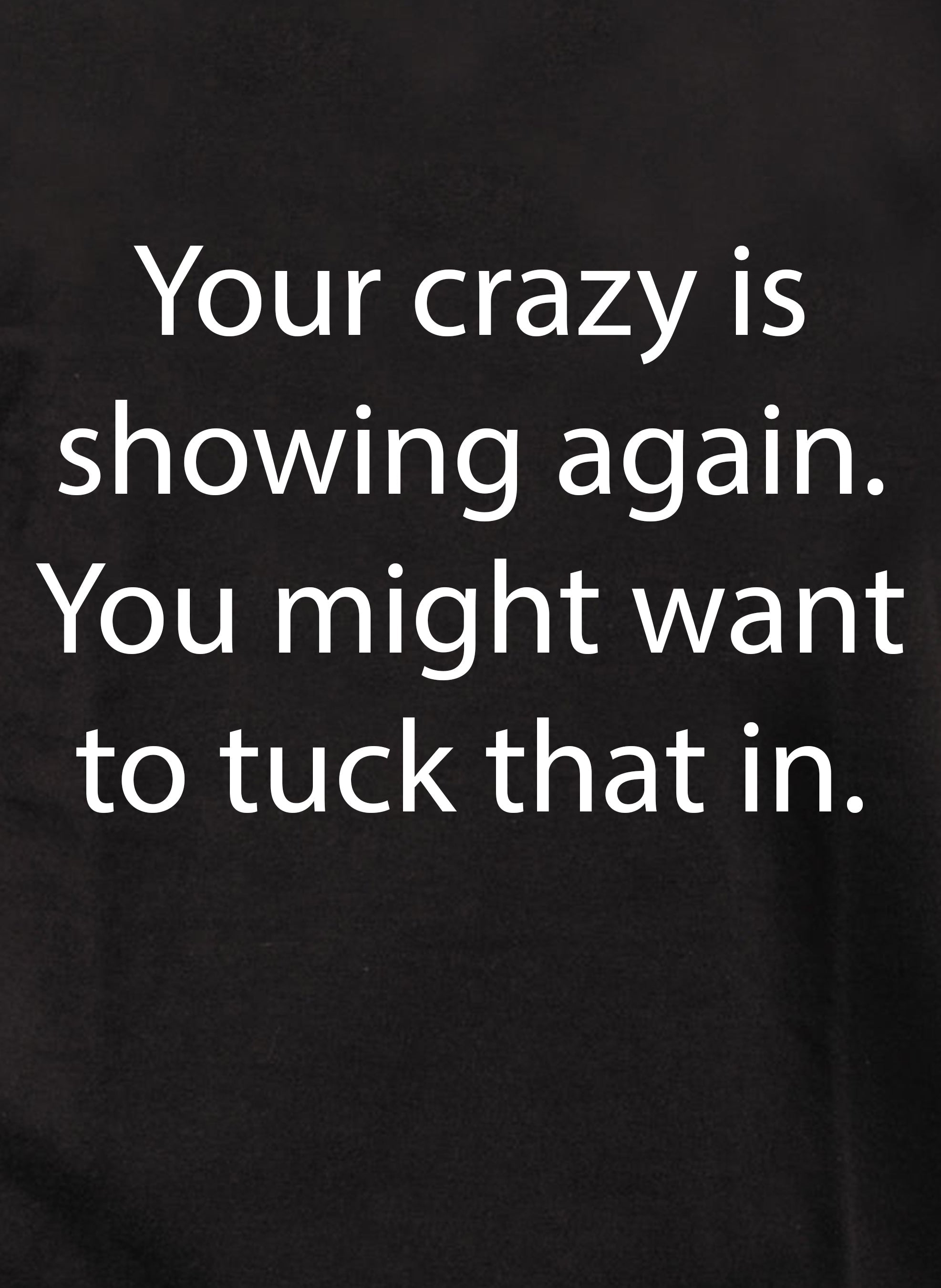 Your crazy is showing again. Tuck that in Kids T-Shirt