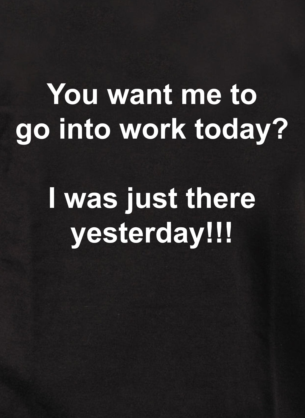 You want me to go into work today? T-Shirt