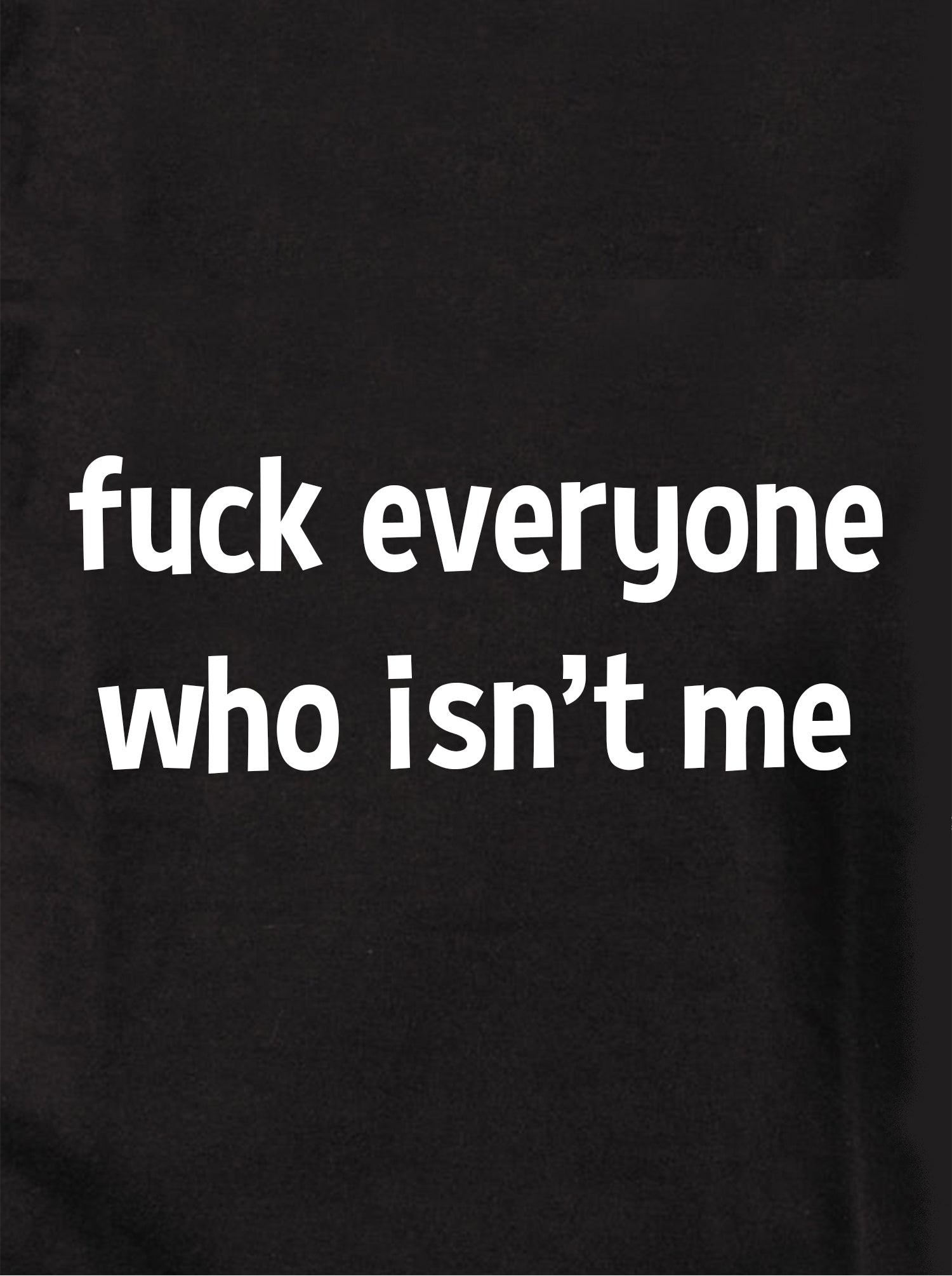 fuck everyone who isn’t me Kids T-Shirt