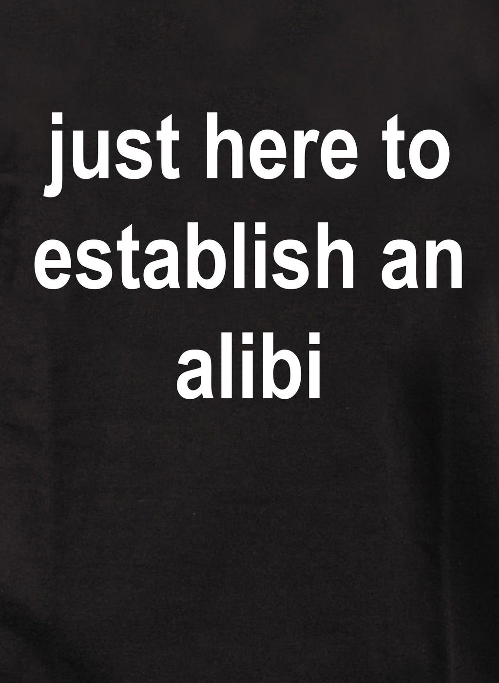 just here to establish an alibi T-Shirt