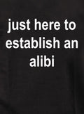 just here to establish an alibi T-Shirt